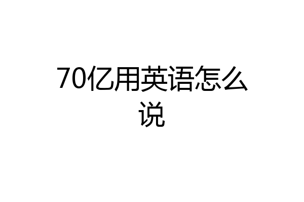 70亿用英语怎么说