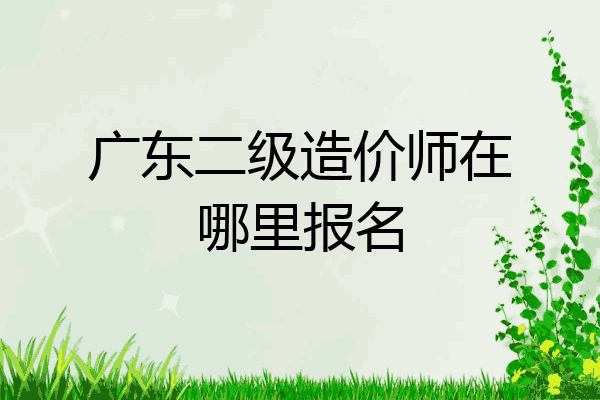 广东二级造价师在哪里报名