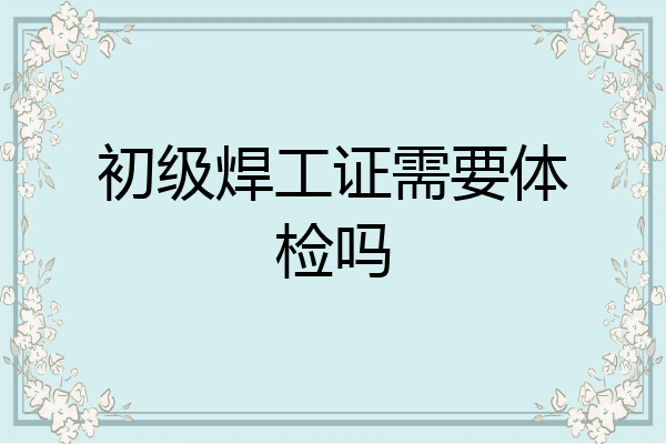 初级焊工证需要体检吗