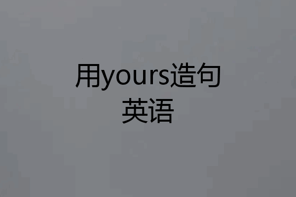 用yours造句英语