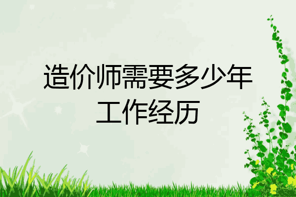 造价师需要多少年工作经历