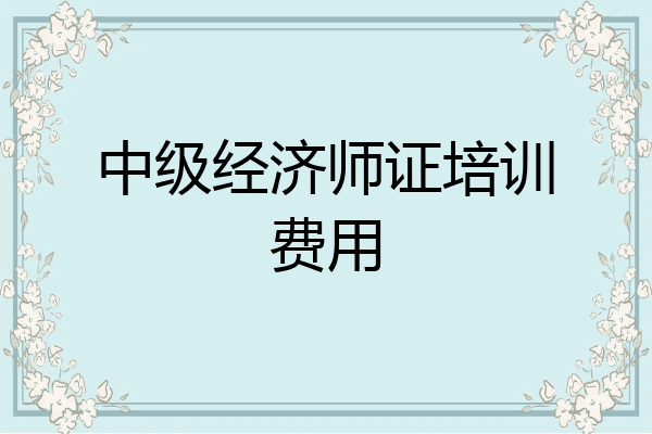 中级经济师证培训费用