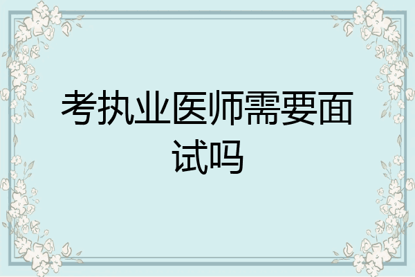 考执业医师需要面试吗
