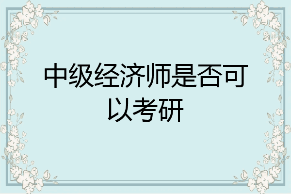 中级经济师是否可以考研