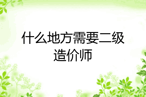 什么地方需要二级造价师