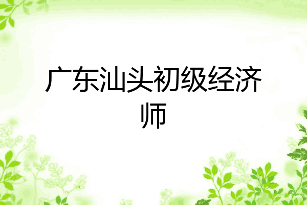 广东汕头初级经济师