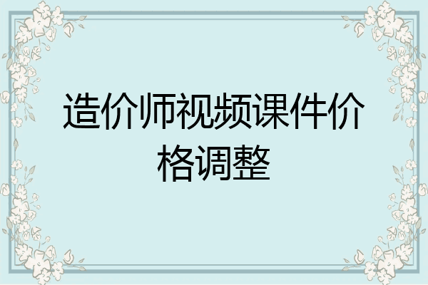 造价师视频课件价格调整