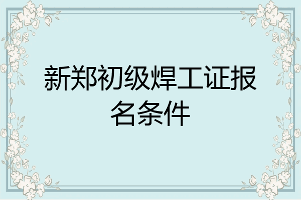 新郑初级焊工证报名条件