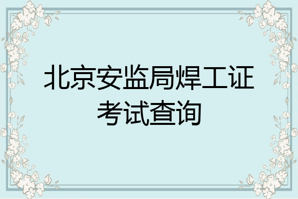 北京安监局焊工证考试查询