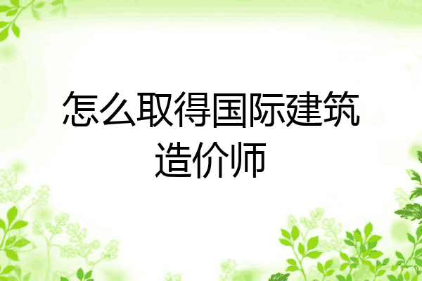 怎么取得国际建筑造价师