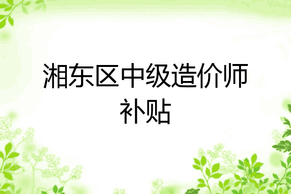 湘东区中级造价师补贴