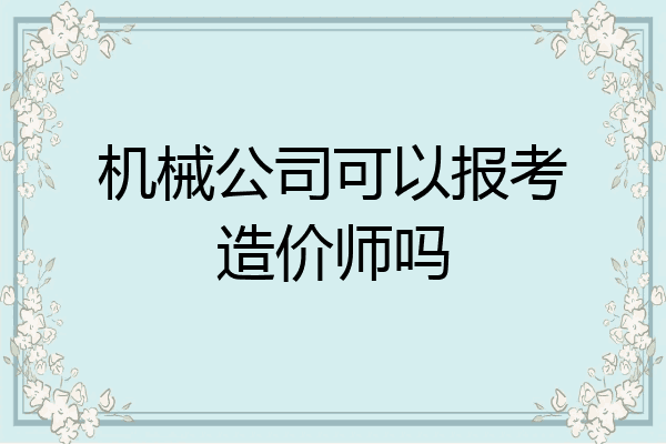 机械公司可以报考造价师吗