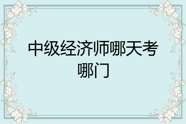中级经济师哪天考哪门