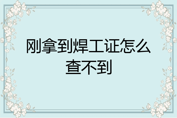 刚拿到焊工证怎么查不到