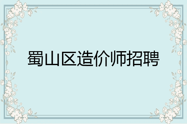蜀山区造价师招聘