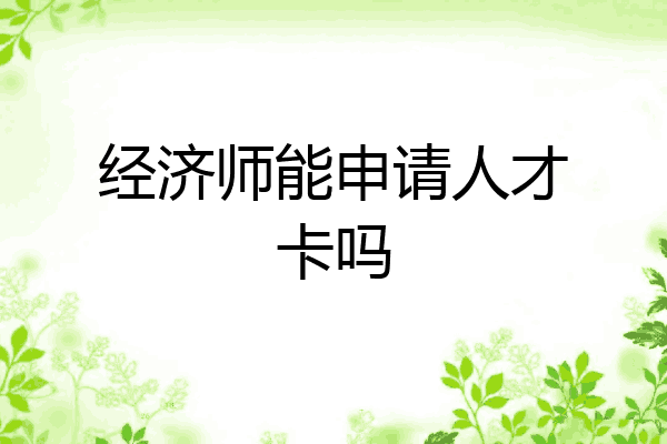 经济师能申请人才卡吗
