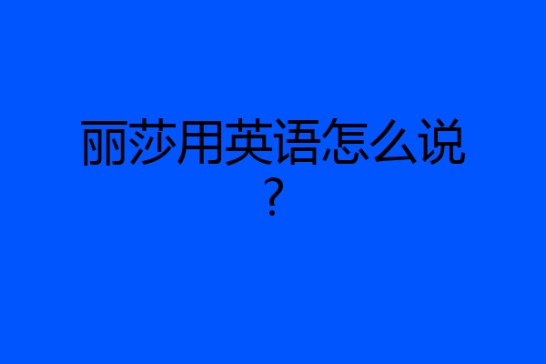 丽莎用英语怎么说?