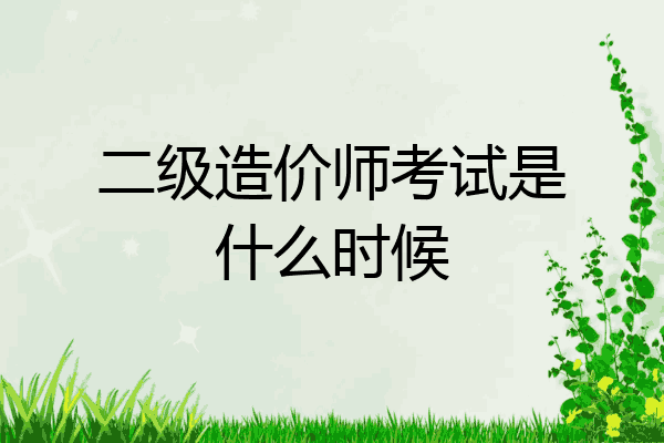 二级造价师考试是什么时候