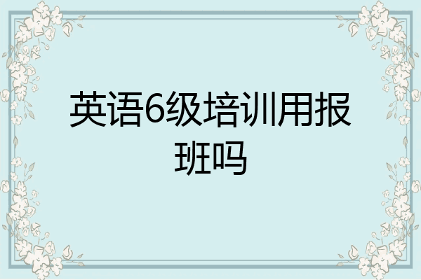 英语6级培训用报班吗