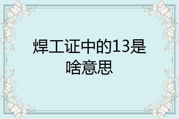 焊工证中的13是啥意思