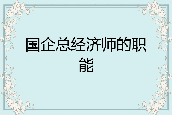 国企总经济师的职能