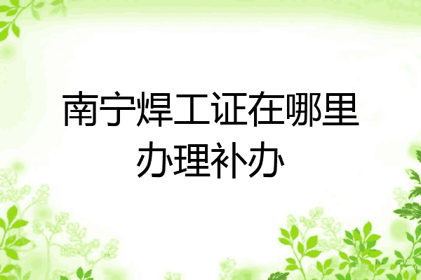 南宁焊工证在哪里办理补办