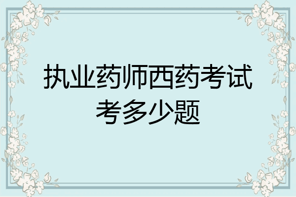 执业药师西药考试考多少题
