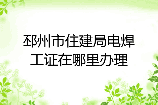 邳州市住建局电焊工证在哪里办理