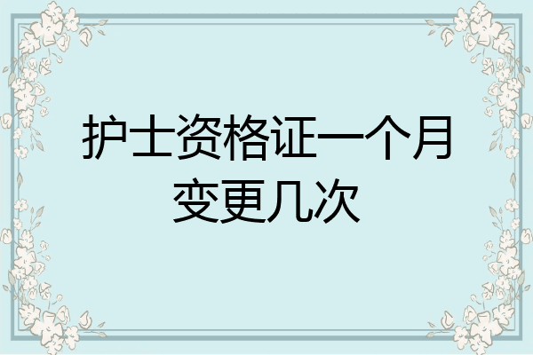 护士资格证一个月变更几次