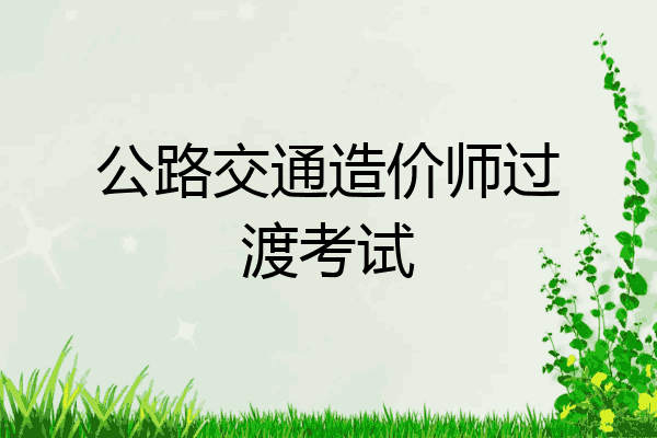 公路交通造价师过渡考试