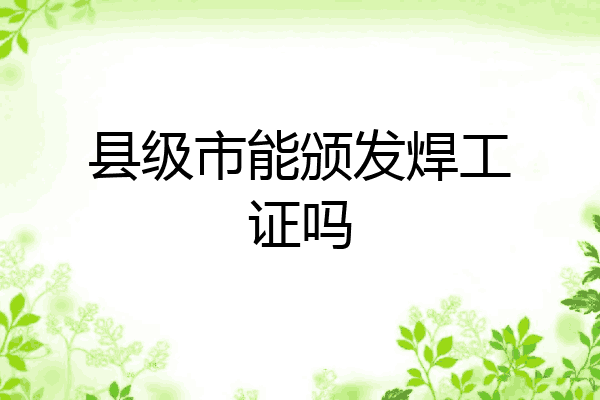 县级市能颁发焊工证吗