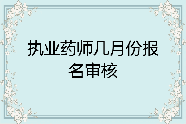 执业药师几月份报名审核
