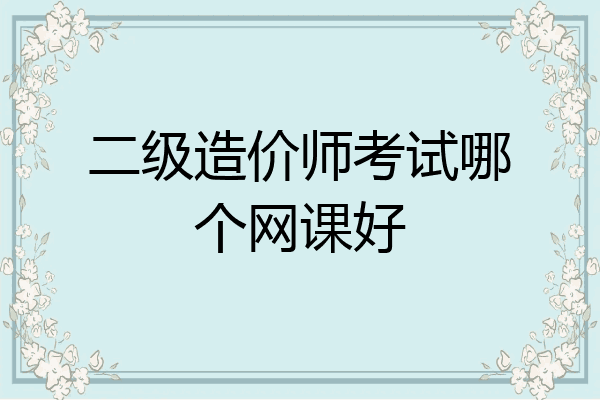 二级造价师考试哪个网课好