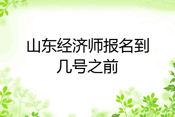 山东经济师报名到几号之前