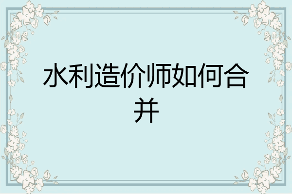 水利造价师如何合并