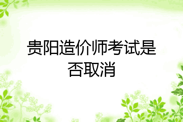 贵阳造价师考试是否取消