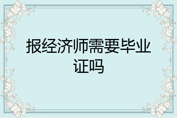 报经济师需要毕业证吗