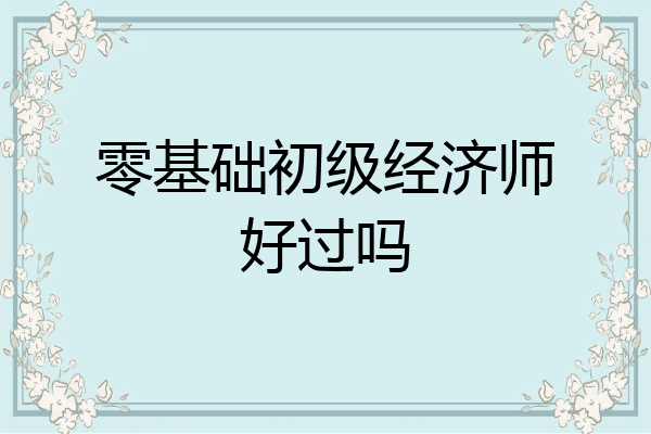 零基础初级经济师好过吗
