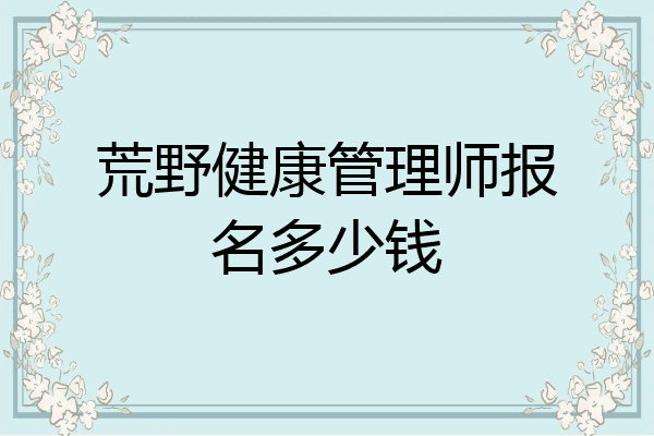 荒野健康管理师报名多少钱