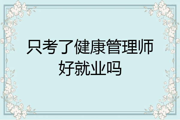 只考了健康管理师好就业吗