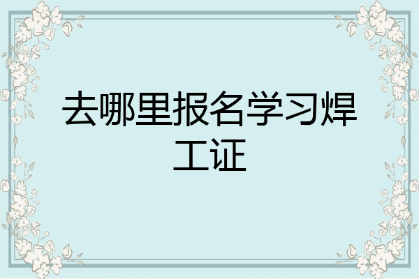 去哪里报名学习焊工证