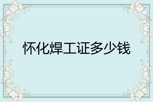 怀化焊工证多少钱