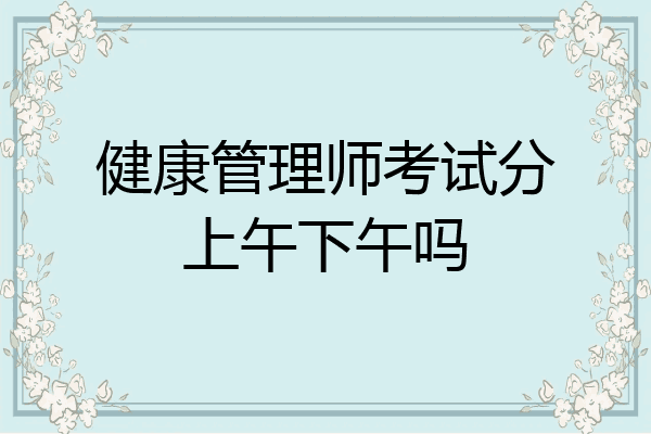 健康管理师考试分上午下午吗