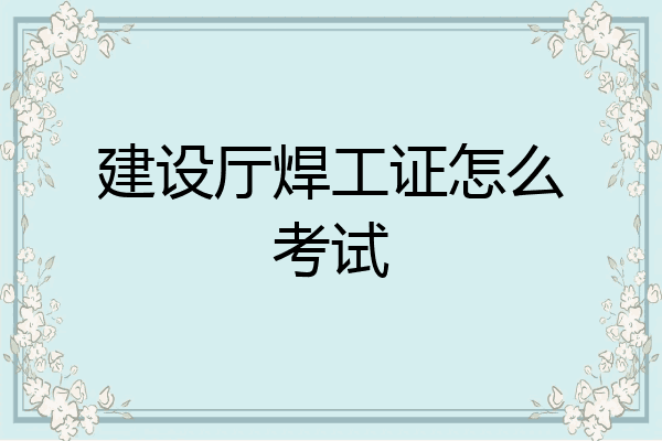 建设厅焊工证怎么考试