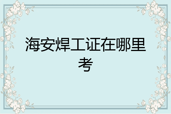 海安焊工证在哪里考