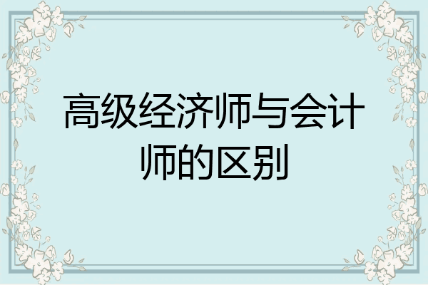 高级经济师与会计师的区别