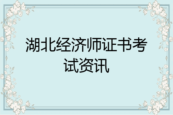 湖北经济师证书考试资讯