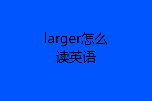 larger怎么读英语