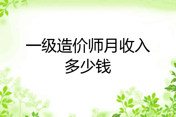 一级造价师月收入多少钱