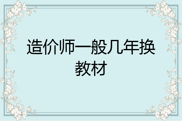 造价师一般几年换教材